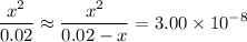 \begin{aligned}\frac{x^{2}}{0.02} &\approx \frac{x^{2}}{0.02 - x} = 3.00 \times 10^{-8}\end{aligned}