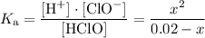 \begin{aligned}K_\text{a} &= \frac{\rm [H^{+}] \cdot [ClO^{-}]}{[\rm HClO]} = \frac{x^{2}}{0.02 - x}\end{aligned}