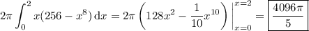 \displaystyle 2\pi \int_0^2 x(256-x^8)\,\mathrm dx = 2\pi \left(128x^2-\frac1{10}x^{10}\right)\bigg|_{x=0}^{x=2} = \boxed{\frac{4096\pi}5}