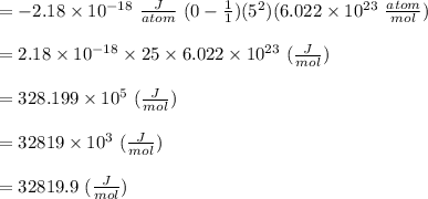 =-2.18\times 10^{-18}\ \frac{J}{atom}\ (0-\frac{1}{1})(5^2) (6.022\times 10^{23}\ \frac{atom}{mol})\\\\ =2.18\times 10^{-18}\times 25 \times 6.022\times 10^{23}\ (\frac{J}{mol})\\\\ =328.199 \times 10^{5}\ (\frac{J}{mol})\\\\ =32819 \times 10^{3}\ (\frac{J}{mol})\\\\ =32819.9 \ (\frac{J}{mol})\\\\