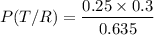 $P(T/R) = \frac{0.25 \times 0.3}{0.635}$