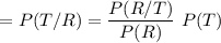 $=P (T/R) = \frac{P(R/T)}{P(R)}  \ P(T)$