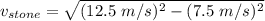 v_{stone}=\sqrt{ (12.5\  m/s)^2-(7.5\ m/s)^2}