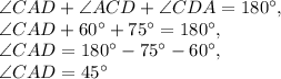 \angle CAD+\angle ACD+\angle CDA=180^{\circ},\\\angle CAD+60^{\circ}+75^{\circ}=180^{\circ},\\\angle CAD=180^{\circ}-75^{\circ}-60^{\circ},\\\angle CAD=45^{\circ}