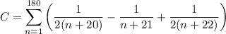 \displaystyle C = \sum_{n=1}^{180} \left(\frac1{2(n+20)}-\frac1{n+21}+\frac1{2(n+22)}\right)