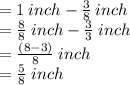 = 1 \: inch -  \frac{3}{8} \: inch  \\  =  \frac{8}{8} \: inch  -  \frac{3}{3} \: inch \\  =  \frac{(8 - 3)}{8} \: inch \\  =  \frac{5}{8}  \: inch