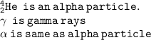 { \tt{ {}^{4}_{2}He   \:  \: is \:  an \:  alpha  \: particle.}} \\ { \tt{ \gamma  \:  \: is \: gamma \: rays}} \\ { \tt{ \alpha  \: is \: same \: as \: alpha \: particle}}