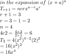 in~the~expansion~of~(x+a)^n\\T_{r+1}=ncr x^{n-r}a^r\\r+1=3\\r=3-1=2\\n=4\\4c2=\frac{4 \times 3}{2 \times 1} =6\\T_{2}=4(x^2)^{4-2}(2)^2\\=16(x^2)^2\\=16x^4