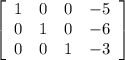 \left[\begin{array}{cccc}1&0&0&-5\\0&1&0&-6\\0&0&1&-3\end{array}\right]