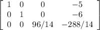 \left[\begin{array}{cccc}1&0&0&-5\\0&1&0&-6\\0&0&96/14&-288/14\end{array}\right]
