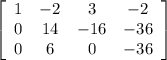 \left[\begin{array}{cccc}1&-2&3&-2\\0&14&-16&-36\\0&6&0&-36\end{array}\right]