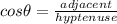 cos \theta = \frac{adjacent}{hyptenuse}