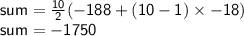 { \sf{sum =  \frac{10}{2} ( - 188 + (10 - 1) \times  - 18)}} \\ { \sf{sum =  - 1750}}