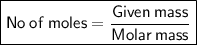 \boxed{\sf No\:of\:moles =\dfrac{Given\:mass}{Molar\:mass}}