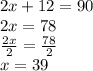 2x+12=90\\2x=78\\\frac{2x}{2}=\frac{78}{2}\\x=39