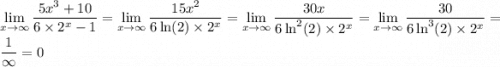 \displaystyle \lim_{x\to\infty}\frac{5x^3+10}{6\times2^x-1} = \lim_{x\to\infty}\frac{15x^2}{6\ln(2)\times2^x} = \lim_{x\to\infty}\frac{30x}{6\ln^2(2)\times2^x} = \lim_{x\to\infty}\frac{30}{6\ln^3(2)\times2^x} = \frac1\infty = 0