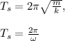 T_s = 2\pi \sqrt{\frac{m}{k} } , \ \ \\\\ T_s = \frac{2\pi}{\omega}