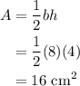 \displaystyle \begin{aligned} A &= \frac{1}{2}bh \\ &= \frac{1}{2}(8)(4) \\ &= 16\text{ cm}^2\end{aligned}