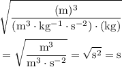 \begin{aligned}& \rm \sqrt{\frac{(m)^{3}}{(m^{3} \cdot kg^{-1} \cdot s^{-2}) \cdot (kg)}} \\ &= \rm \sqrt{\frac{m^{3}}{m^{3} \cdot s^{-2}}} = \sqrt{s^{2}} = s\end{aligned}