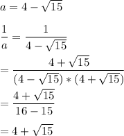 a=4-\sqrt{15} \\\\\dfrac{1}{a} =\dfrac{1}{4-\sqrt{15}} \\\\=\dfrac{4+\sqrt{15}}{(4-\sqrt{15})*(4+\sqrt{15})}\\\\=\dfrac{4+\sqrt{15}}{16-15} \\\\=4+\sqrt{15}\\\\