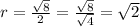 r =  \frac{ \sqrt{8} }{2}  =  \frac{ \sqrt{8} }{ \sqrt{4} }  =  \sqrt{2}