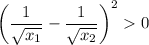 \displaystyle \bigg( \frac{1}{\sqrt{x_{1} }} -   \frac{1}{\sqrt{ x_{2}}} { \bigg)}^{2}   0