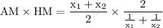 \displaystyle \rm   AM \times  HM =   \frac{x_{1} +  x_{2}}{2}    \times  \frac{2}{ \frac{1}{x_{1} } +  \frac{1}{x_{2}}  }