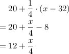 \begin{aligned} & 20 + \frac{1}{4} \cdot (x - 32) \\ =\; & 20 + \frac{x}{4} - 8 \\ =\; & 12 + \frac{x}{4}\end{aligned}