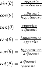 sin(\theta)=\frac{opposite}{hypotenuse}\\\\cos(\theta)=\frac{adjacent}{hypotenuse}\\\\tan(\theta)=\frac{opposite}{adjacent}\\\\csc(\theta)=\frac{hypotenuse}{opposite}\\\\sec(\theta)=\frac{hypotenuse}{adjacent}\\\\cot(\theta)=\frac{adjacent}{opposite}