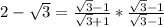 2-\sqrt{3}=\frac{\sqrt{3}-1}{\sqrt{3}+1}*\frac{\sqrt{3}-1}{\sqrt{3}-1}