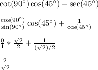 \cot(90^{\circ})\cos(45^{\circ}) + \sec(45^{\circ})\\\\\frac{\cos(90^{\circ})}{\sin(90^{\circ})}\cos(45^{\circ}) + \frac{1}{\cos(45^{\circ})}\\\\\frac{0}{1}*\frac{\sqrt{2}}{2} + \frac{1}{(\sqrt{2})/2}\\\\\frac{2}{\sqrt{2}}\\\\