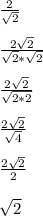 \frac{2}{\sqrt{2}}\\\\\frac{2\sqrt{2}}{\sqrt{2}*\sqrt{2}}\\\\\frac{2\sqrt{2}}{\sqrt{2*2}}\\\\\frac{2\sqrt{2}}{\sqrt{4}}\\\\\frac{2\sqrt{2}}{2}\\\\\sqrt{2}