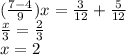 ( \frac{7 - 4}{9} )x =  \frac{3}{12} +  \frac{5}{12}   \\  \frac{x}{3} =  \frac{2}{3}   \\ x = 2