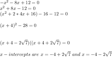 -x^2-8x+12=0\\x^2+8x-12=0\\(x^2+2*4x+16)-16-12=0\\\\(x+4)^2-28=0\\\\\\(x+4-2\sqrt{7} )((x+4+2\sqrt{7} )=0\\\\x-intercepts\ are \ x=-4+2\sqrt{7}\ and\  x=-4-2\sqrt{7}\\\\