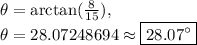 \theta=\arctan(\frac{8}{15}),\\\theta=28.07248694\approx \boxed{28.07^{\circ}}