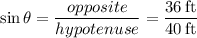 \sin \theta = \dfrac{opposite}{hypotenuse} = \dfrac{36\:\text{ft}}{40\:\text{ft}}
