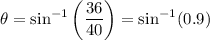 \theta = \sin^{-1}\left(\dfrac{36}{40}\right) = \sin^{-1}(0.9)