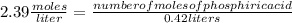 2.39 \frac{moles}{liter}=\frac{number of moles of phosphiric acid}{0.42 liters}