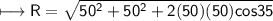 \\ \sf\longmapsto R=\sqrt{50^2+50^2+2(50)(50)cos35}
