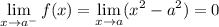 \displaystyle \lim_{x\to a^-}f(x) = \lim_{x\to a}(x^2-a^2) = 0