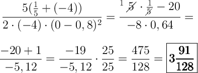 \displaystyle\  \Large \boldsymbol{} \frac{5(\frac{1}{5}+(-4) )}{2\cdot(-4) \cdot (0-0,8)^2} =\frac{^1  \ 5^{ }\!\!\!\!\diagup\cdot \frac{1}{5\!\!\!\!\diagup}-20 }{-8 \cdot 0,64 }  = \\\\\\ \frac{-20+1}{-5,12} =\frac{-19}{-5,12} \cdot \frac{25}{25} =\frac{475}{128} =\boxed{\pmb{3\frac{91}{128} }}