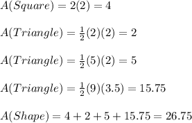 A(Square)=2(2)=4\\\\A(Triangle)=\frac{1}{2}(2)(2)=2\\\\A(Triangle)=\frac{1}{2}(5)(2)=5\\\\A(Triangle)=\frac{1}{2}(9)(3.5)=15.75\\\\A(Shape)=4+2+5+15.75=26.75