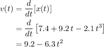 \begin{aligned}v(t) &= \frac{d}{dt}[x(t)] \\ &= \frac{d}{dt} \left[ 7.4 + 9.2\, t - 2.1\, t^{3}\right]\\ &= 9.2 - 6.3\, t^{2}\end{aligned}