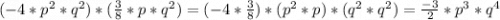 (-4*p^2*q^2)*(\frac{3}{8}*p*q^2) = (-4*\frac{3}{8})*(p^2*p)*(q^2*q^2) = \frac{-3}{2}*p^3*q^4