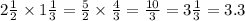 2 \frac{1}{2}  \times 1 \frac{1}{3} =  \frac{5}{2}   \times  \frac{4}{3} =  \frac{10}{3}   = 3 \frac{1}{3}  = 3.3