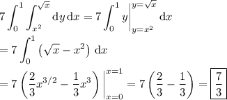 \displaystyle 7\int_0^1\int_{x^2}^{\sqrt x}\mathrm dy\,\mathrm dx = 7\int_0^1y\bigg|_{y=x^2}^{y=\sqrt x}\,\mathrm dx \\\\ = 7 \int_0^1\left(\sqrt x-x^2\right)\,\mathrm dx \\\\ = 7 \left(\frac23x^{3/2}-\frac13x^3\right)\bigg|_{x=0}^{x=1} = 7\left(\frac23-\frac13\right) = \boxed{\frac73}