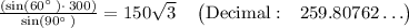 \frac{\left(\sin \left(60^{\circ \:}\right)\cdot \:300\right)}{\sin \left(90^{\circ \:}\right)}=150\sqrt{3}\quad \begin{pmatrix}\mathrm{Decimal:}&259.80762\dots \end{pmatrix}