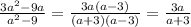 \frac{3 {a}^{2}  - 9a}{ {a}^{2}  - 9}  =  \frac{3a(a - 3)}{(a + 3)(a - 3)}  =  \frac{3a}{a + 3}