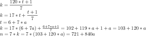 k=\dfrac{120*t+1}{7}\\k=17*t+\dfrac{t+1}{7}\\t=6+7*a\\k=17*(6+7a)+\frac{6+7*a+1}{7} =102+119*a+1+a=103+120*a\\n=7*k=7*(103+120*a)=721+840a\\\\
