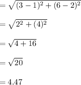 =\sqrt{(3-1)^{2}+(6-2)^{2}}\\\\=\sqrt{2^{2}+(4)^{2}}\\\\=\sqrt{4+16}\\\\=\sqrt{20}\\\\= 4.47
